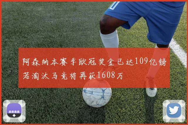 阿森纳本赛季欧冠奖金已达109亿镑若淘汰马竞将再获1608万