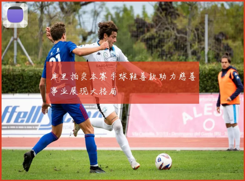 库里拍卖本赛季球鞋善款助力慈善事业展现大格局