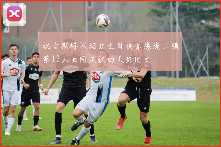 祝古斯塔沃绍尔生日快乐感谢三镇第12人共同庆祝的美好时刻