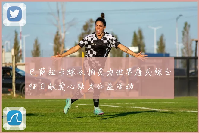 巴萨纽卡球衣拍卖为世界唐氏综合征日献爱心助力公益活动