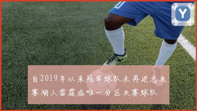 自2019年以来冠军球队未再进总决赛湖人雷霆成唯一分区决赛球队
