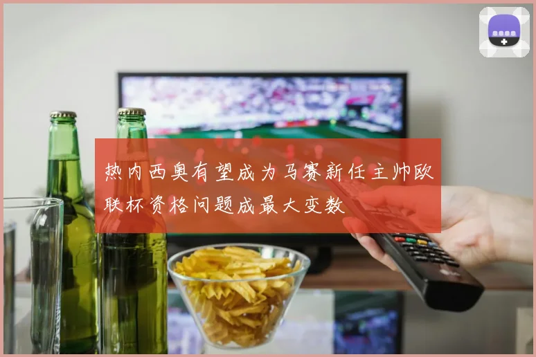 热内西奥有望成为马赛新任主帅欧联杯资格问题成最大变数