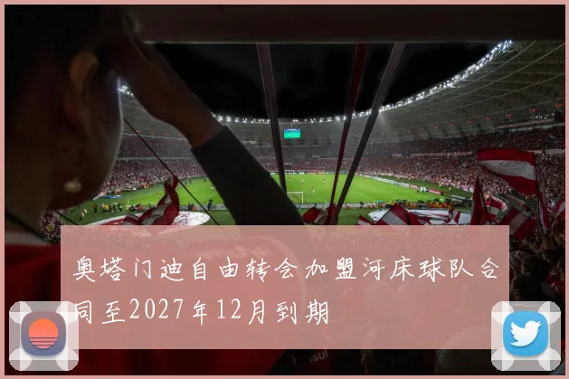 奥塔门迪自由转会加盟河床球队合同至2027年12月到期