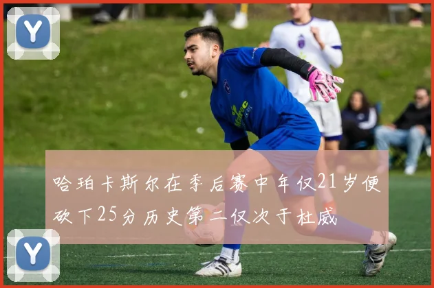 哈珀卡斯尔在季后赛中年仅21岁便砍下25分历史第二仅次于杜威