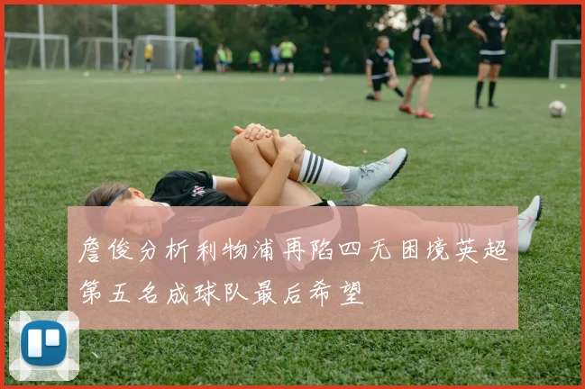 詹俊分析利物浦再陷四无困境英超第五名成球队最后希望