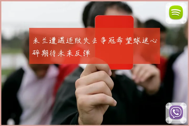 米兰遭遇连败失去争冠希望球迷心碎期待未来反弹