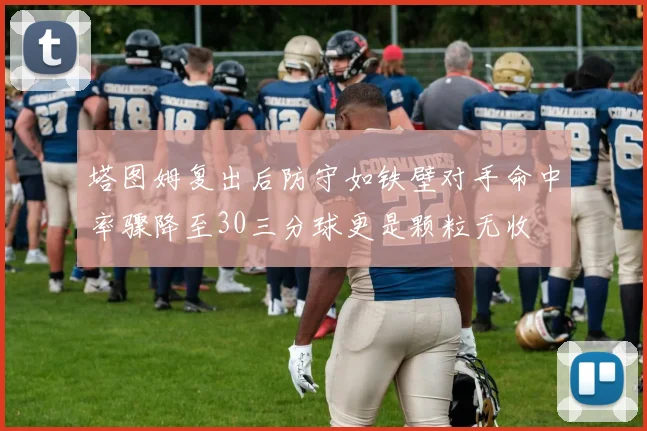 塔图姆复出后防守如铁壁对手命中率骤降至30三分球更是颗粒无收