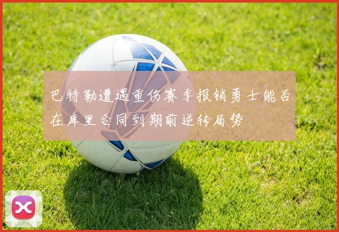 巴特勒遭遇重伤赛季报销勇士能否在库里合同到期前逆转局势