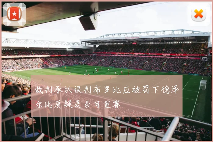 裁判承认误判布罗比应被罚下德泽尔比质疑是否可重赛