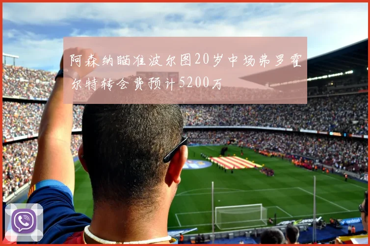 阿森纳瞄准波尔图20岁中场弗罗霍尔特转会费预计5200万